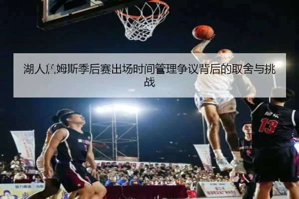 湖人詹姆斯季后赛出场时间管理争议背后的取舍与挑战