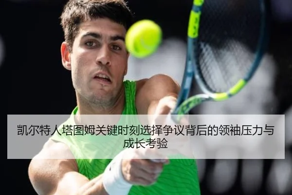 凯尔特人塔图姆关键时刻选择争议背后的领袖压力与成长考验