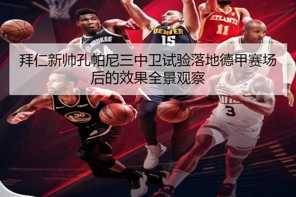 拜仁新帅孔帕尼三中卫试验落地德甲赛场后的效果全景观察