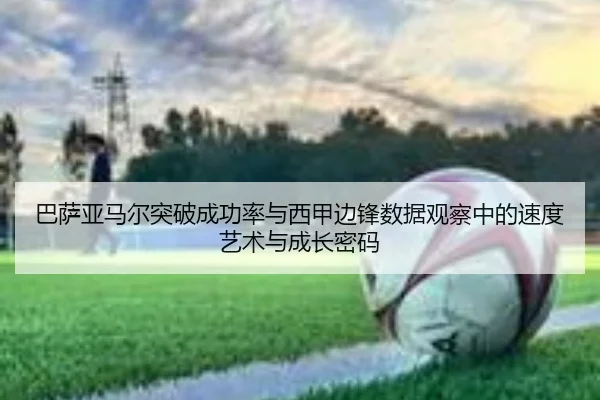 巴萨亚马尔突破成功率与西甲边锋数据观察中的速度艺术与成长密码