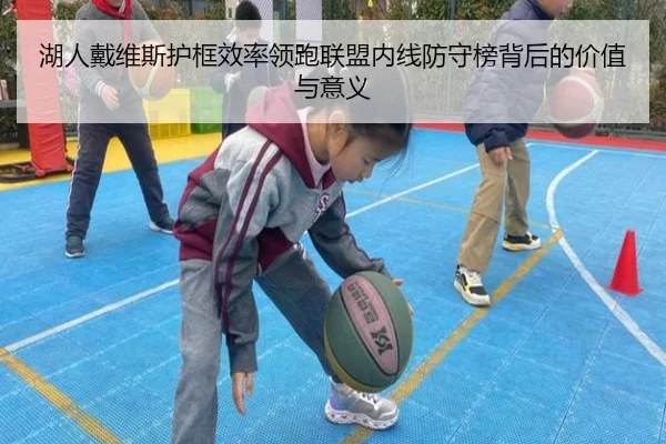 湖人戴维斯护框效率领跑联盟内线防守榜背后的价值与意义