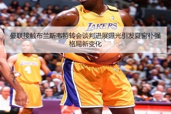曼联接触布兰斯韦特转会谈判进展曝光引发夏窗补强格局新变化