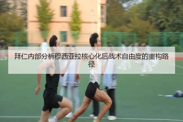 拜仁内部分析穆西亚拉核心化后战术自由度的重构路径