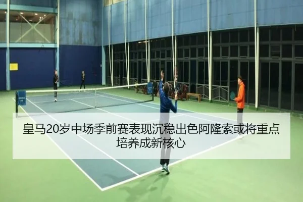 皇马20岁中场季前赛表现沉稳出色阿隆索或将重点培养成新核心