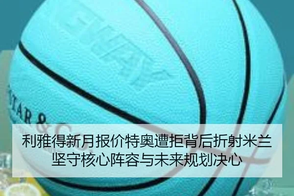 利雅得新月报价特奥遭拒背后折射米兰坚守核心阵容与未来规划决心